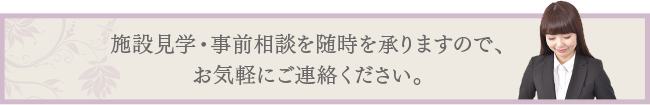 施設見学・事前相談を随時を承りますので、お気軽にご連絡ください。