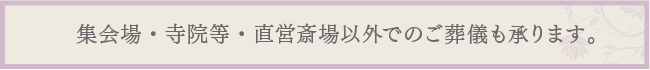 集会場・寺院等・直営斎場以外でのご葬儀も承ります。